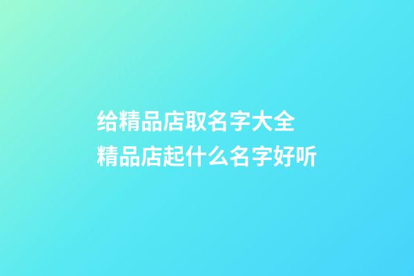 给精品店取名字大全 精品店起什么名字好听-第1张-店铺起名-玄机派